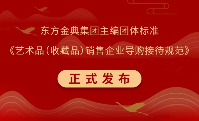 东方金典集团主编的《艺术品（收藏品）销售企业导购接待规范》团体标准正式发布