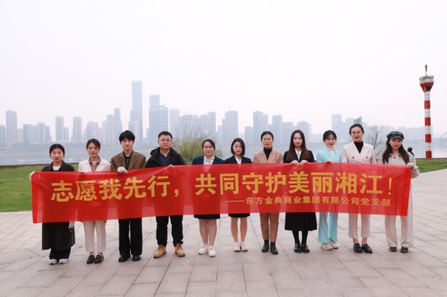 志愿我先行，共同守护美丽湘江 ——东方金典集团环保公益活动