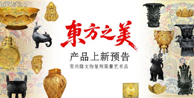 宝兴隆「东方之美· 国宝重光」系列文物复刻限量艺术品，即将璀璨上新！