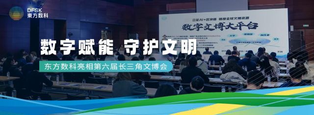 数字赋能文化，科技守护文明，东方数科亮相第六届长三角文博会