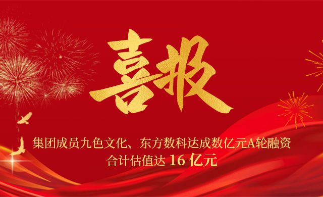 集团成员九色文化、东方数科达成数亿元A轮融资，合计估值达16亿元